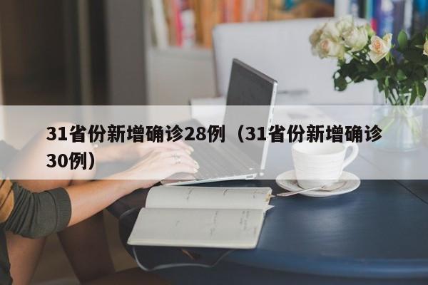 31省份新增确诊28例(31省份新增确诊30例)