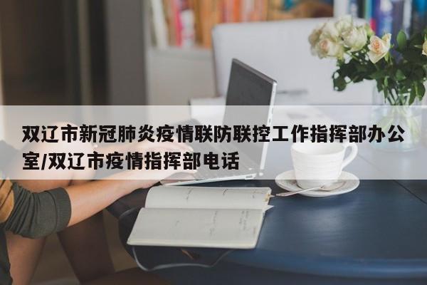 双辽市新冠肺炎疫情联防联控工作指挥部办公室/双辽市疫情指挥部电话