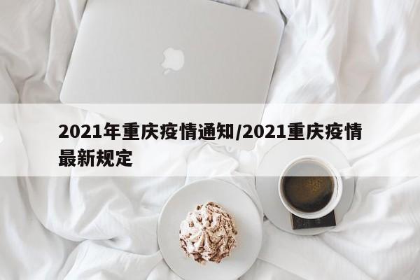 2021年重庆疫情通知/2021重庆疫情最新规定