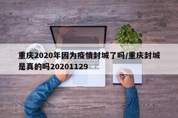 重庆2020年因为疫情封城了吗/重庆封城是真的吗20201129