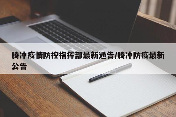 腾冲疫情防控指挥部最新通告/腾冲防疫最新公告