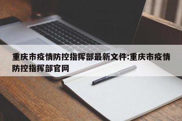 重庆市疫情防控指挥部最新文件:重庆市疫情防控指挥部官网