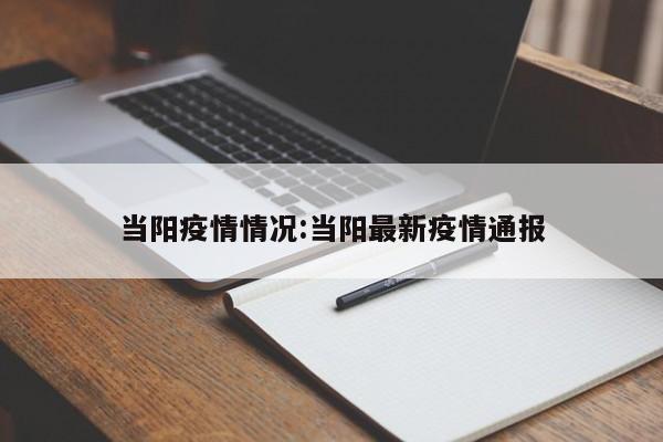 当阳疫情情况:当阳最新疫情通报