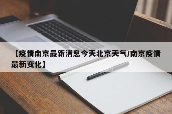 【疫情南京最新消息今天北京天气/南京疫情最新变化】