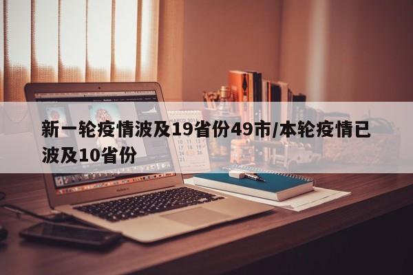 新一轮疫情波及19省份49市/本轮疫情已波及10省份