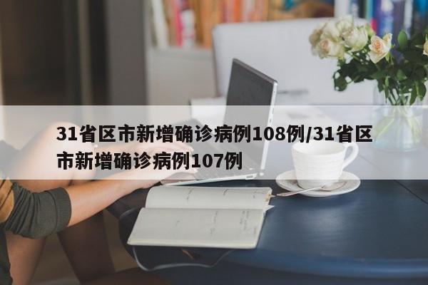 31省区市新增确诊病例108例/31省区市新增确诊病例107例