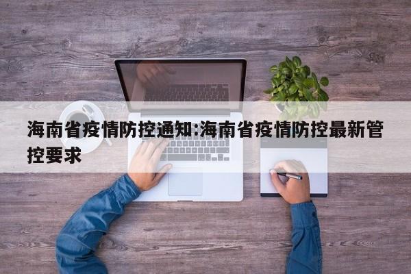 海南省疫情防控通知:海南省疫情防控最新管控要求