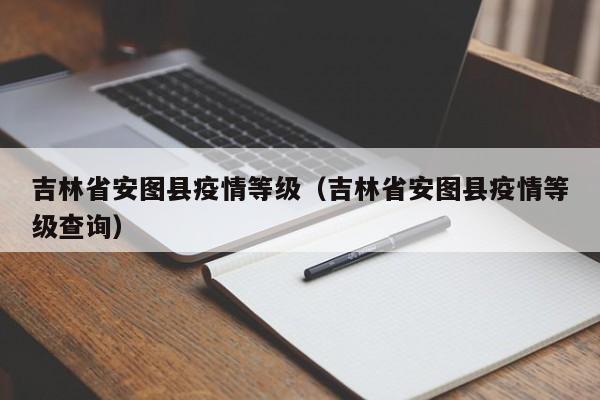 吉林省安图县疫情等级(吉林省安图县疫情等级查询)