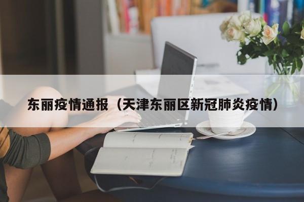 东丽疫情通报(天津东丽区新冠肺炎疫情)