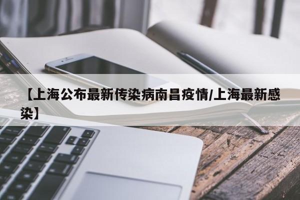【上海公布最新传染病南昌疫情/上海最新感染】