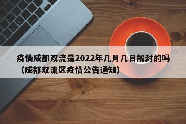疫情成都双流是2022年几月几日解封的吗（成都双流区疫情公告通知）