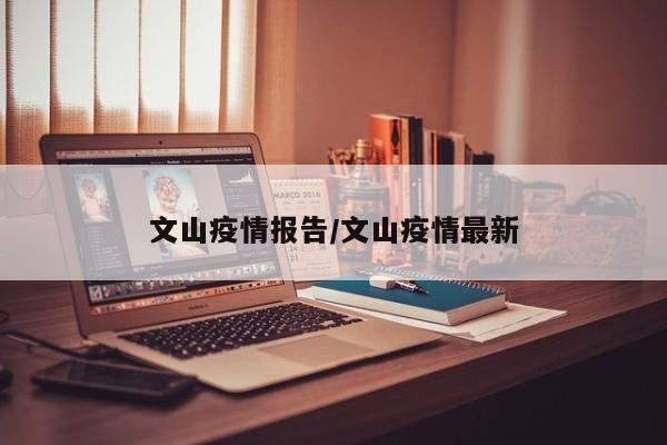 文山疫情报告/文山疫情最新