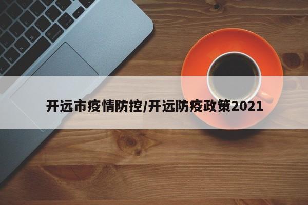 开远市疫情防控/开远防疫政策2021
