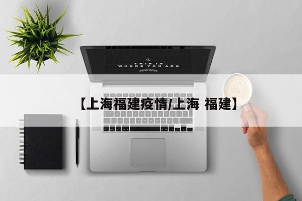 【上海福建疫情/上海 福建】