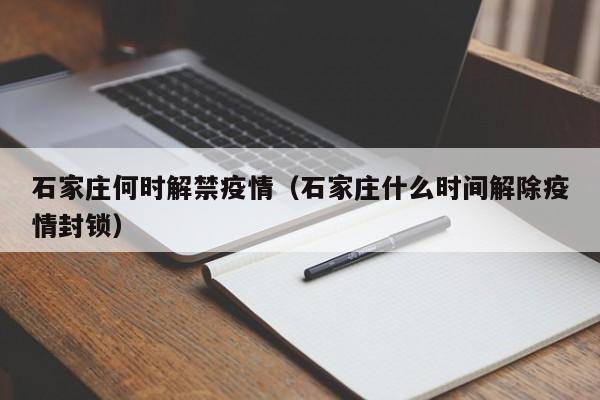 石家庄何时解禁疫情（石家庄什么时间解除疫情封锁）