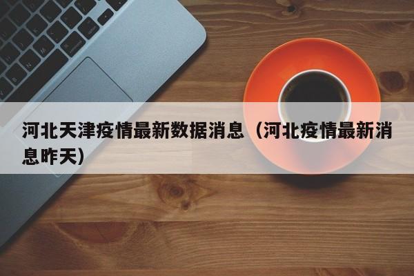 河北天津疫情最新数据消息（河北疫情最新消息昨天）