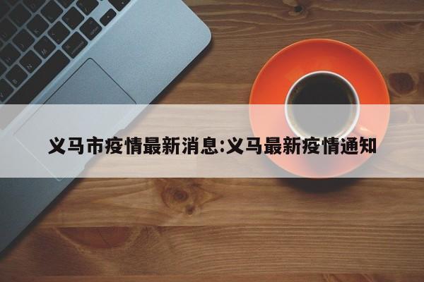 义马市疫情最新消息:义马最新疫情通知