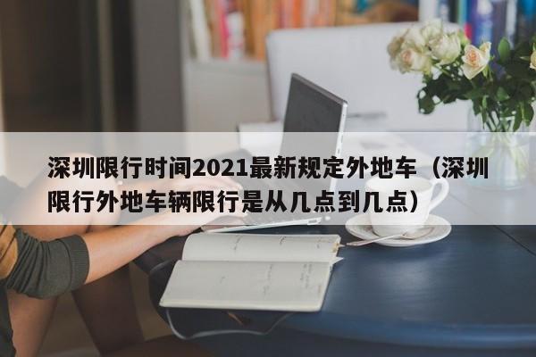 深圳限行时间2021最新规定外地车（深圳限行外地车辆限行是从几点到几点）