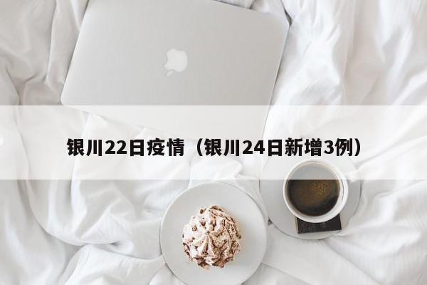 银川22日疫情(银川24日新增3例)