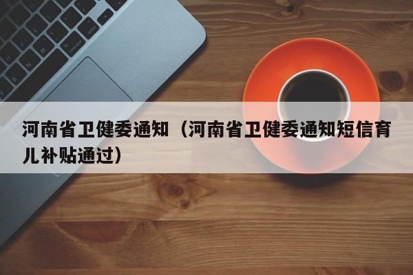 河南省卫健委通知(河南省卫健委通知短信育儿补贴通过)