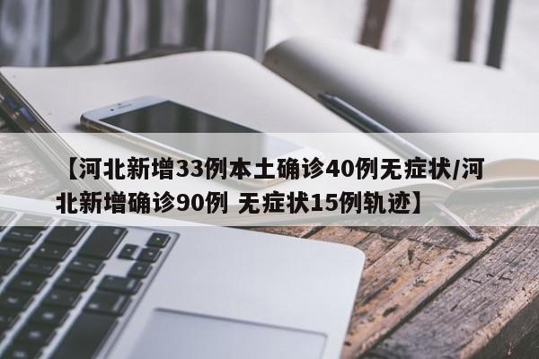 【河北新增33例本土确诊40例无症状/河北新增确诊90例 无症状15例轨迹】