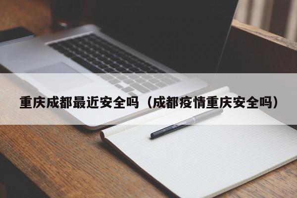 重庆成都最近安全吗(成都疫情重庆安全吗)