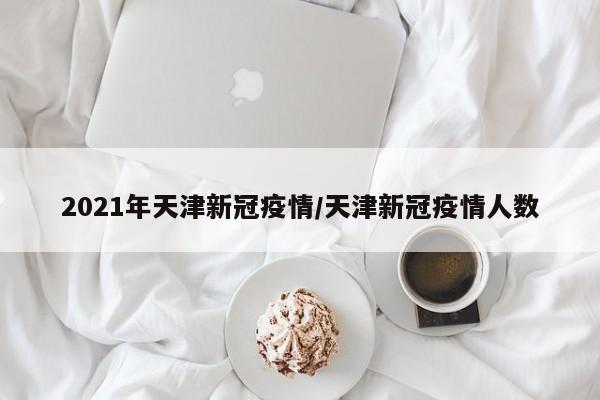 2021年天津新冠疫情/天津新冠疫情人数