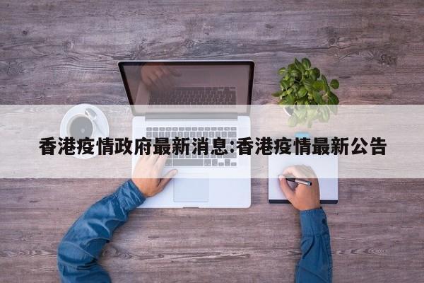 香港疫情政府最新消息:香港疫情最新公告