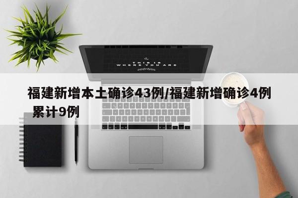 福建新增本土确诊43例/福建新增确诊4例 累计9例