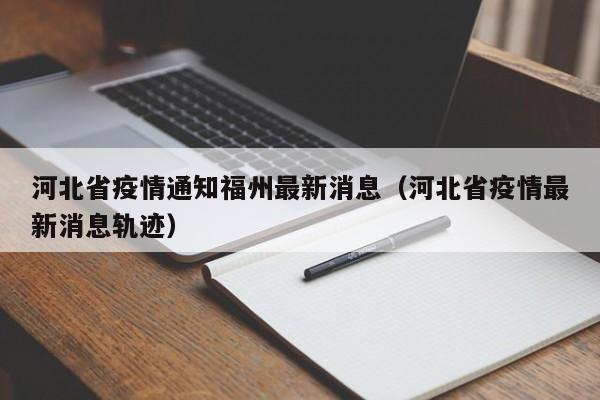 河北省疫情通知福州最新消息（河北省疫情最新消息轨迹）