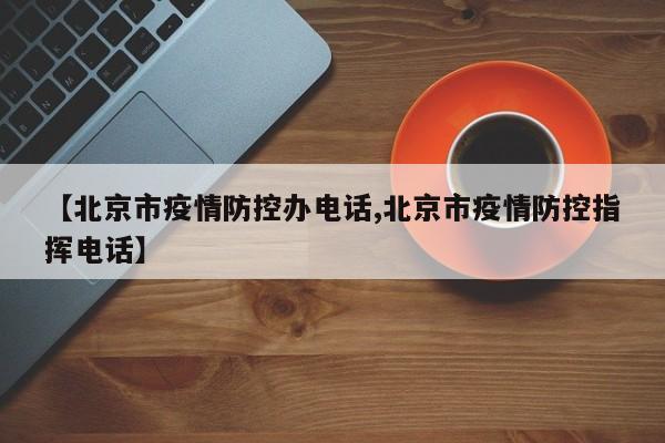 【北京市疫情防控办电话,北京市疫情防控指挥电话】