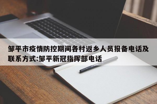 邹平市疫情防控期间各村返乡人员报备电话及联系方式:邹平新冠指挥部电话