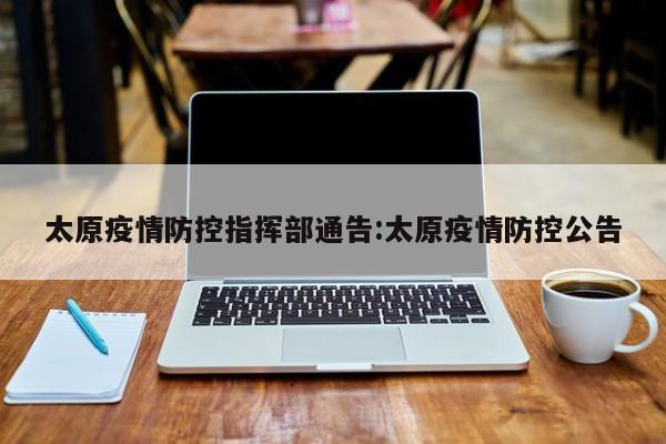 太原疫情防控指挥部通告:太原疫情防控公告