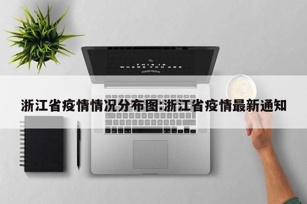 浙江省疫情情况分布图:浙江省疫情最新通知