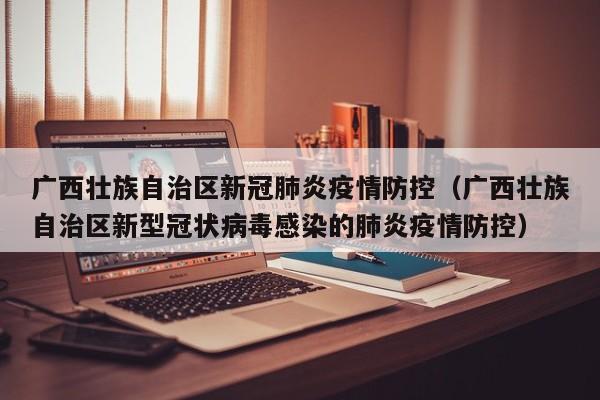 广西壮族自治区新冠肺炎疫情防控(广西壮族自治区新型冠状病毒感染的肺炎疫情防控)