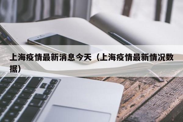 上海疫情最新消息今天(上海疫情最新情况数据)