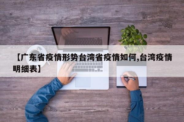 【广东省疫情形势台湾省疫情如何,台湾疫情明细表】