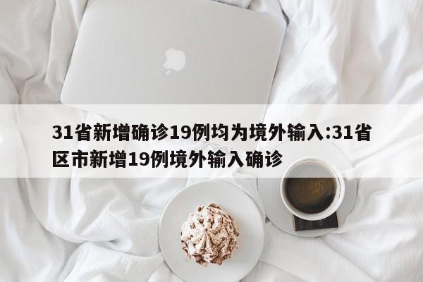 31省新增确诊19例均为境外输入:31省区市新增19例境外输入确诊