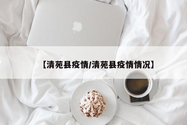 【清苑县疫情/清苑县疫情情况】