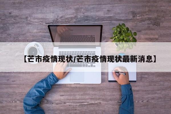 【芒市疫情现状/芒市疫情现状最新消息】
