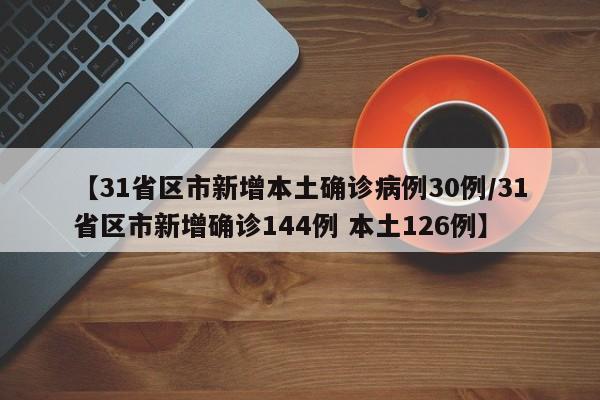 【31省区市新增本土确诊病例30例/31省区市新增确诊144例 本土126例】