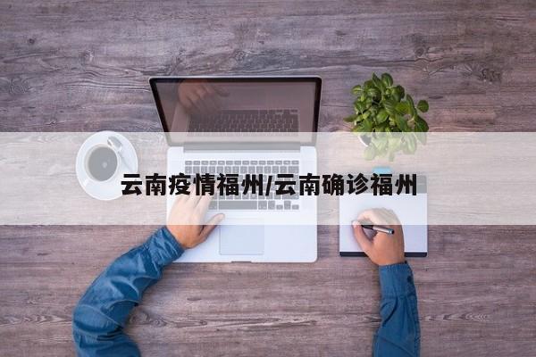 云南疫情福州/云南确诊福州