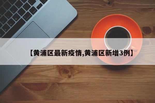 【黄浦区最新疫情,黄浦区新增3例】