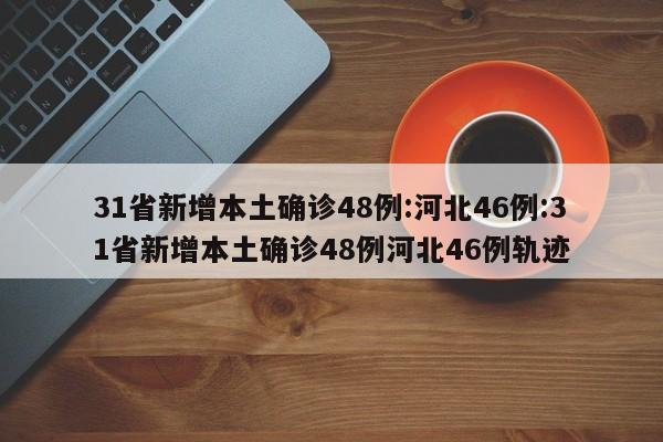 31省新增本土确诊48例:河北46例:31省新增本土确诊48例河北46例轨迹