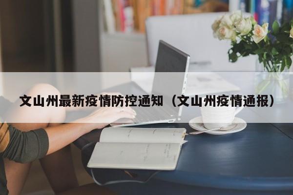 文山州最新疫情防控通知（文山州疫情通报）