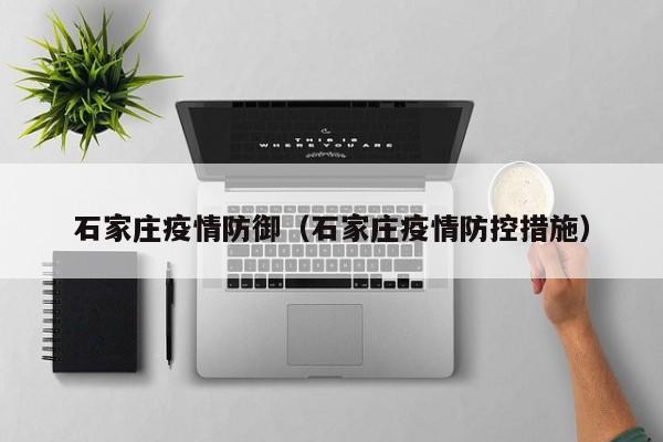 石家庄疫情防御(石家庄疫情防控措施)