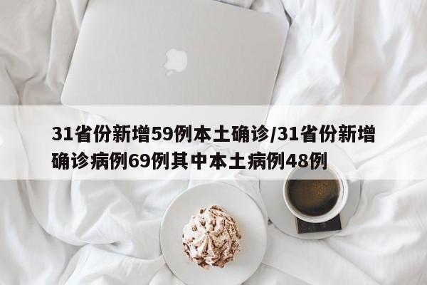 31省份新增59例本土确诊/31省份新增确诊病例69例其中本土病例48例