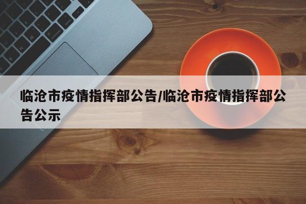 临沧市疫情指挥部公告/临沧市疫情指挥部公告公示