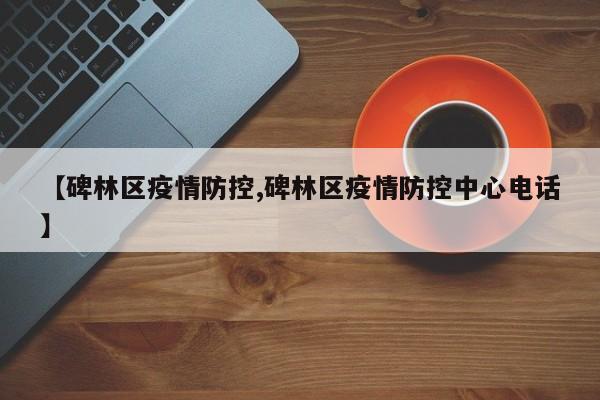 【碑林区疫情防控,碑林区疫情防控中心电话】