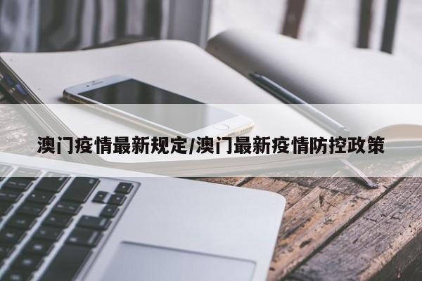 澳门疫情最新规定/澳门最新疫情防控政策